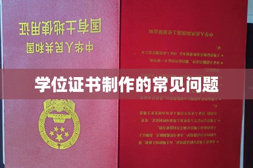 汉寿学位证书制作的常见问题
